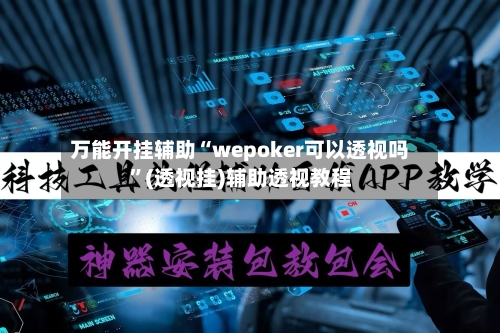 万能开挂辅助“wepoker可以透视吗”(透视挂)辅助透视教程-第1张图片