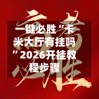 一键必胜“卡米大厅有挂吗	”2026开挂教程步骤-第1张图片