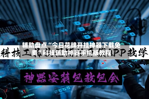 辅助盘点“今日花牌开挂神器下载免费	”科技辅助神器手机版教程-第2张图片