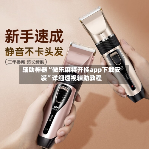 辅助神器“微乐麻将开挂app下载安装	”详细透视辅助教程-第1张图片