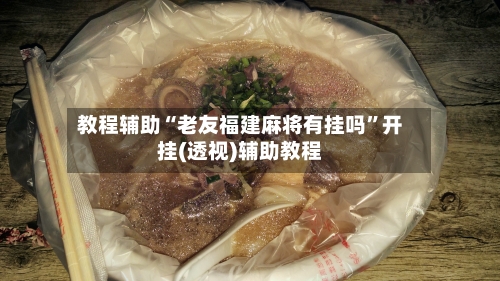 教程辅助“老友福建麻将有挂吗	”开挂(透视)辅助教程-第1张图片