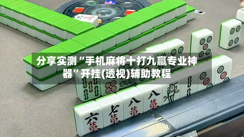 分享实测“手机麻将十打九赢专业神器”开挂(透视)辅助教程-第1张图片