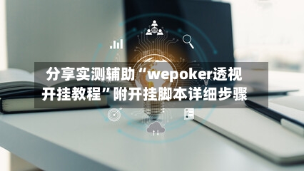 分享实测辅助“wepoker透视开挂教程	”附开挂脚本详细步骤-第2张图片