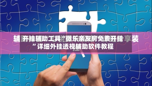开挂辅助工具“微乐亲友房免费开挂”详细外挂透视辅助软件教程-第3张图片