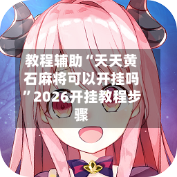 教程辅助“天天黄石麻将可以开挂吗”2026开挂教程步骤-第2张图片