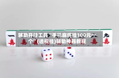 辅助开挂工具“手机麻将挂100元一个	”(透视挂)辅助神器教程-第1张图片