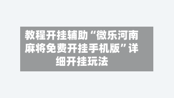 教程开挂辅助“微乐河南麻将免费开挂手机版”详细开挂玩法-第1张图片