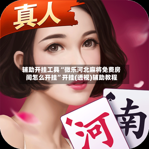 辅助开挂工具“微乐河北麻将免费房间怎么开挂	”开挂(透视)辅助教程-第1张图片