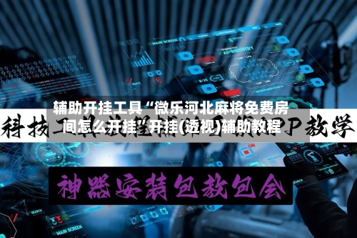 辅助开挂工具“微乐河北麻将免费房间怎么开挂”开挂(透视)辅助教程-第2张图片