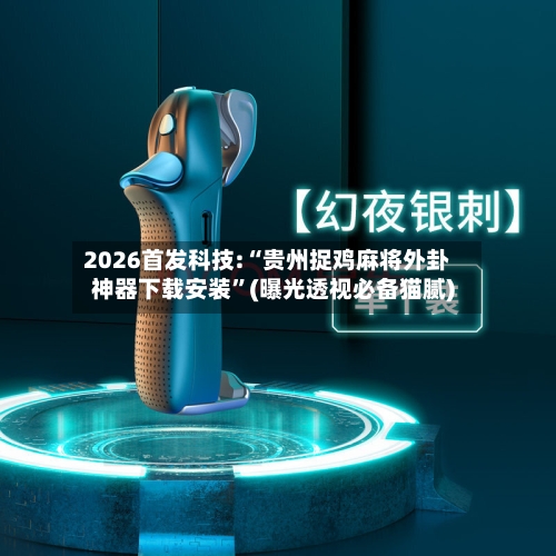 2026首发科技:“贵州捉鸡麻将外卦神器下载安装	”(曝光透视必备猫腻)-第2张图片