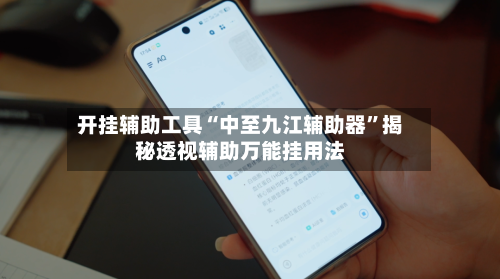 开挂辅助工具“中至九江辅助器”揭秘透视辅助万能挂用法-第1张图片
