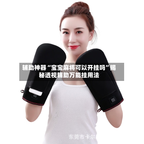 辅助神器“宝宝麻将可以开挂吗”揭秘透视辅助万能挂用法-第2张图片