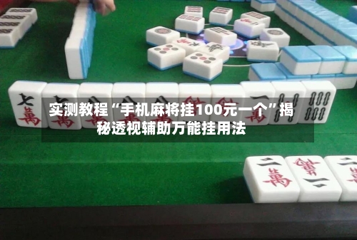 实测教程“手机麻将挂100元一个	”揭秘透视辅助万能挂用法-第3张图片