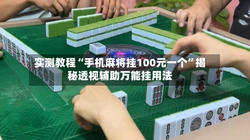 实测教程“手机麻将挂100元一个”揭秘透视辅助万能挂用法-第2张图片