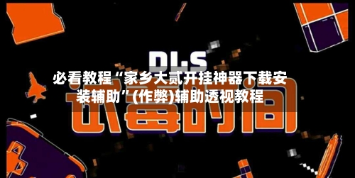 必看教程“家乡大贰开挂神器下载安装辅助	”(作弊)辅助透视教程-第2张图片