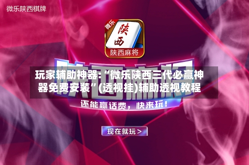 玩家辅助神器:“微乐陕西三代必赢神器免费安装”(透视挂)辅助透视教程-第2张图片