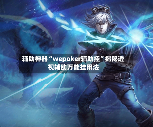 辅助神器“wepoker辅助挂”揭秘透视辅助万能挂用法-第3张图片