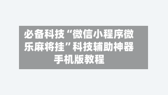 必备科技“微信小程序微乐麻将挂	”科技辅助神器手机版教程-第1张图片