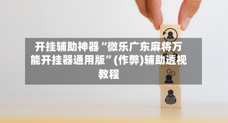 开挂辅助神器“微乐广东麻将万能开挂器通用版”(作弊)辅助透视教程-第1张图片