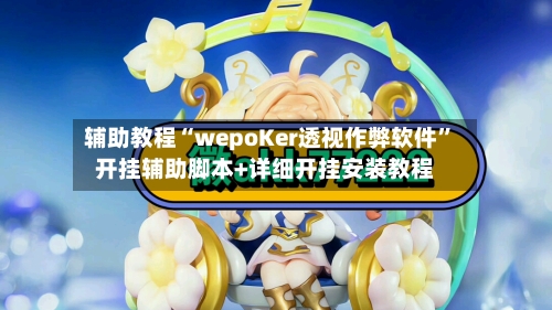 辅助教程“wepoKer透视作弊软件”开挂辅助脚本+详细开挂安装教程-第2张图片