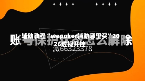 辅助教程“wepoker辅助哪里买”2026透视开挂-第2张图片