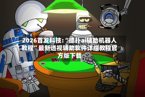 2026首发科技:“德扑ai辅助机器人教程	”最新透视辅助软件详细教程官方版下载-第1张图片