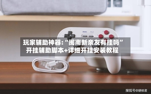 玩家辅助神器:“闽南新亲友有挂吗”开挂辅助脚本+详细开挂安装教程-第2张图片