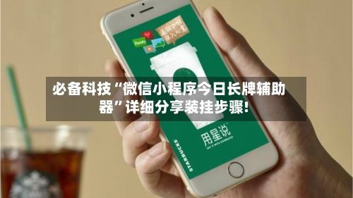 必备科技“微信小程序今日长牌辅助器”详细分享装挂步骤!-第2张图片