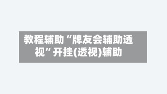 教程辅助“牌友会辅助透视”开挂(透视)辅助-第1张图片