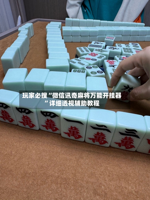 玩家必搜“微信讯奇麻将万能开挂器”详细透视辅助教程-第1张图片
