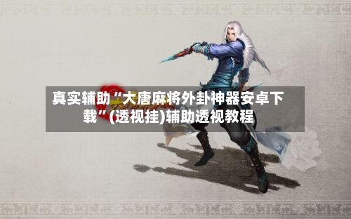 真实辅助“大唐麻将外卦神器安卓下载”(透视挂)辅助透视教程-第2张图片