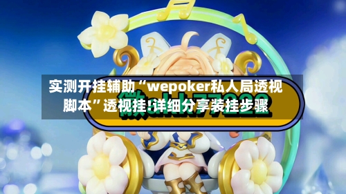 实测开挂辅助“wepoker私人局透视脚本”透视挂!详细分享装挂步骤-第2张图片