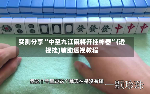 实测分享“中至九江麻将开挂神器	”(透视挂)辅助透视教程-第1张图片