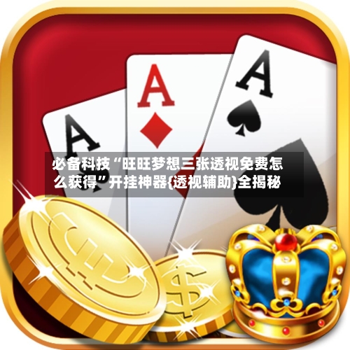必备科技“旺旺梦想三张透视免费怎么获得	”开挂神器{透视辅助}全揭秘-第2张图片