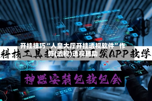 开挂技巧“人皇大厅开挂透视软件	”作弊(透视)透视辅助-第1张图片