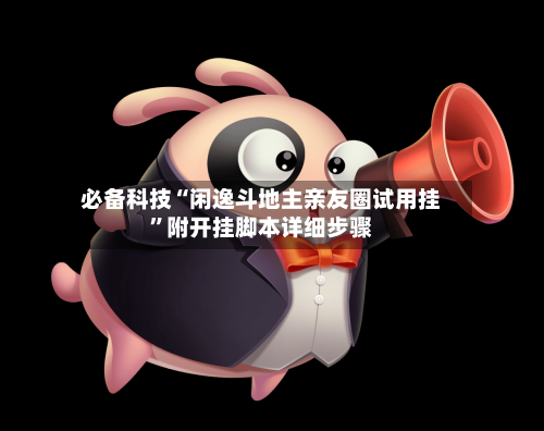 必备科技“闲逸斗地主亲友圈试用挂”附开挂脚本详细步骤-第1张图片