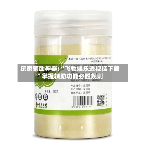 玩家辅助神器:“飞驰娱乐透视挂下载”掌握辅助功能必胜规则-第3张图片