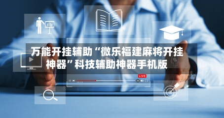 万能开挂辅助“微乐福建麻将开挂神器”科技辅助神器手机版-第1张图片