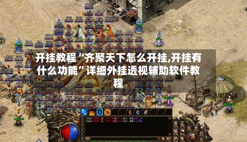 开挂教程“齐聚天下怎么开挂,开挂有什么功能	”详细外挂透视辅助软件教程-第2张图片