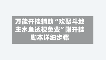 万能开挂辅助“欢聚斗地主水鱼透视免费”附开挂脚本详细步骤-第2张图片