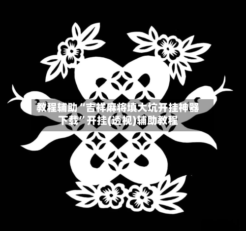教程辅助“吉祥麻将填大坑开挂神器下载	”开挂(透视)辅助教程-第1张图片