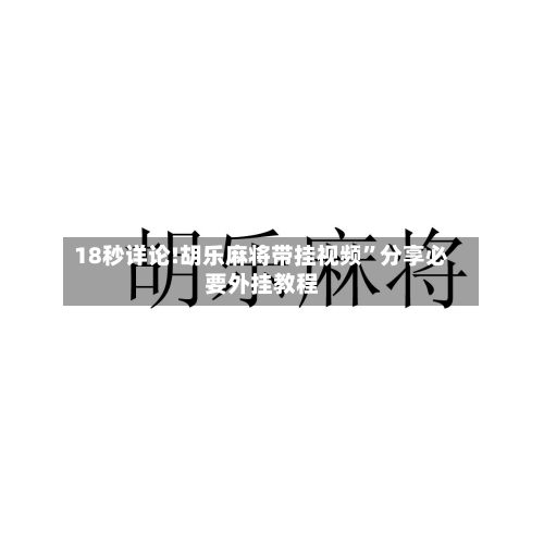 18秒详论!胡乐麻将带挂视频	”分享必要外挂教程-第1张图片