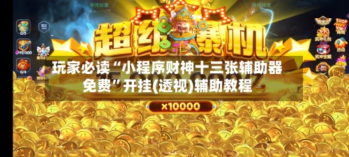 玩家必读“小程序财神十三张辅助器免费	”开挂(透视)辅助教程-第1张图片