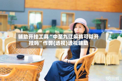辅助开挂工具“中至九江麻将可以开挂吗	”作弊(透视)透视辅助-第2张图片