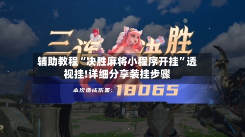 辅助教程“决胜麻将小程序开挂”透视挂!详细分享装挂步骤-第1张图片