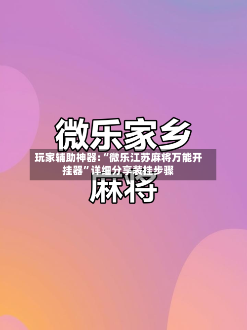 玩家辅助神器:“微乐江苏麻将万能开挂器”详细分享装挂步骤-第1张图片