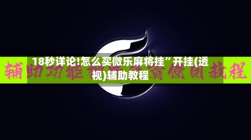 18秒详论!怎么买微乐麻将挂	”开挂(透视)辅助教程-第2张图片