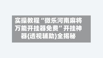 实操教程“微乐河南麻将万能开挂器免费	”开挂神器{透视辅助}全揭秘-第1张图片