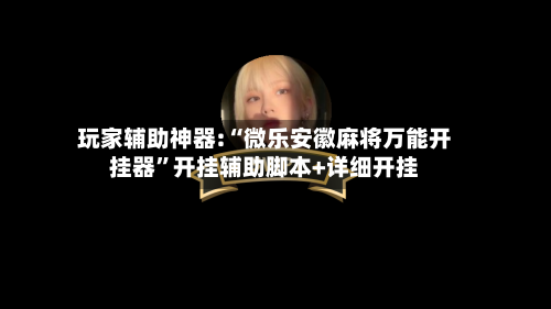 玩家辅助神器:“微乐安徽麻将万能开挂器	”开挂辅助脚本+详细开挂-第1张图片