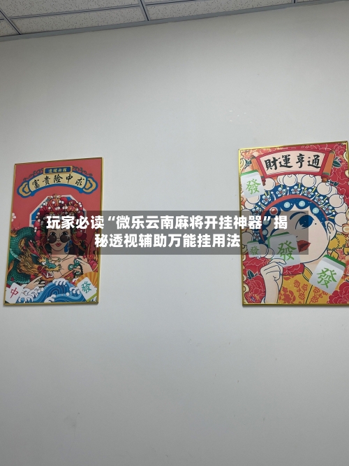 玩家必读“微乐云南麻将开挂神器	”揭秘透视辅助万能挂用法-第2张图片